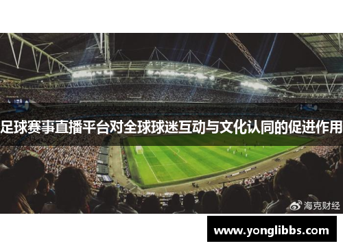 足球赛事直播平台对全球球迷互动与文化认同的促进作用
