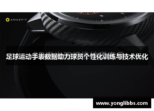 足球运动手表数据助力球员个性化训练与技术优化